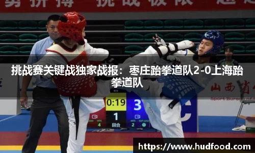 挑战赛关键战独家战报：枣庄跆拳道队2-0上海跆拳道队