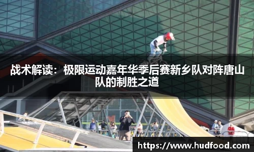 战术解读：极限运动嘉年华季后赛新乡队对阵唐山队的制胜之道