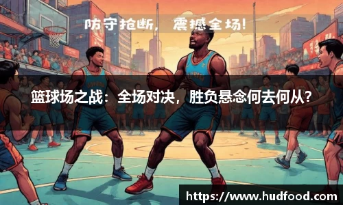 篮球场之战：全场对决，胜负悬念何去何从？