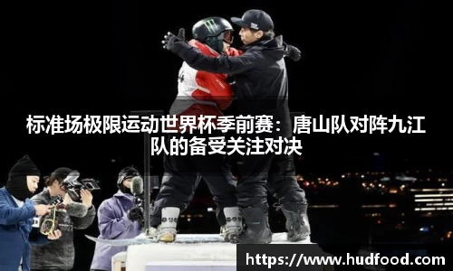 标准场极限运动世界杯季前赛：唐山队对阵九江队的备受关注对决