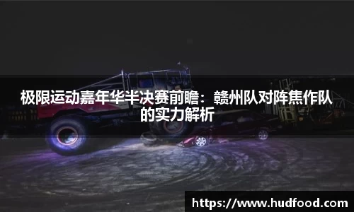 极限运动嘉年华半决赛前瞻：赣州队对阵焦作队的实力解析