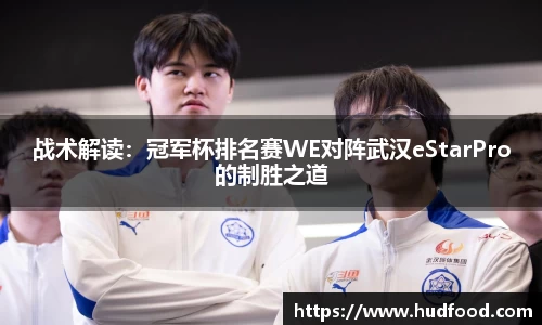 战术解读：冠军杯排名赛WE对阵武汉eStarPro的制胜之道