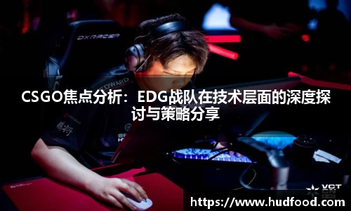 CSGO焦点分析：EDG战队在技术层面的深度探讨与策略分享