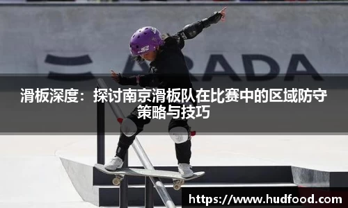 滑板深度：探讨南京滑板队在比赛中的区域防守策略与技巧