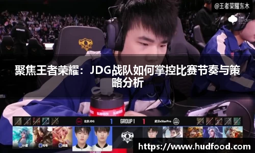 聚焦王者荣耀：JDG战队如何掌控比赛节奏与策略分析