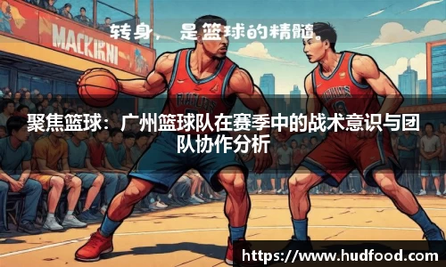 聚焦篮球：广州篮球队在赛季中的战术意识与团队协作分析