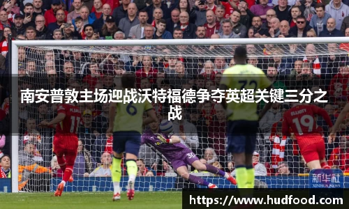 南安普敦主场迎战沃特福德争夺英超关键三分之战